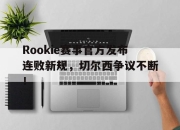 Rookie赛事官方发布连败新规，切尔西争议不断！的简单介绍